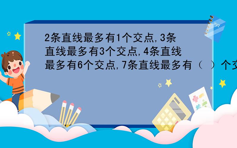 2条直线最多有1个交点,3条直线最多有3个交点,4条直线最多有6个交点,7条直线最多有（ ）个交点.