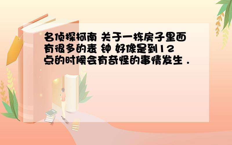 名侦探柯南 关于一栋房子里面有很多的表 钟 好像是到12点的时候会有奇怪的事情发生 .