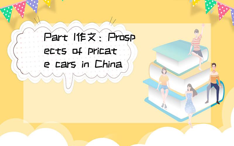 Part I作文：Prospects of pricate cars in China