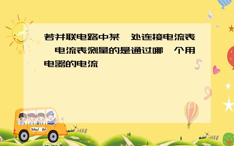 若并联电路中某一处连接电流表,电流表测量的是通过哪一个用电器的电流