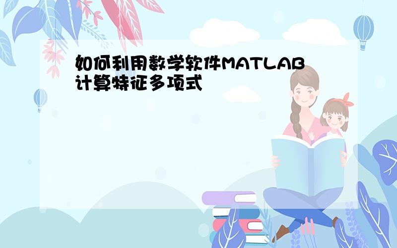 如何利用数学软件MATLAB计算特征多项式