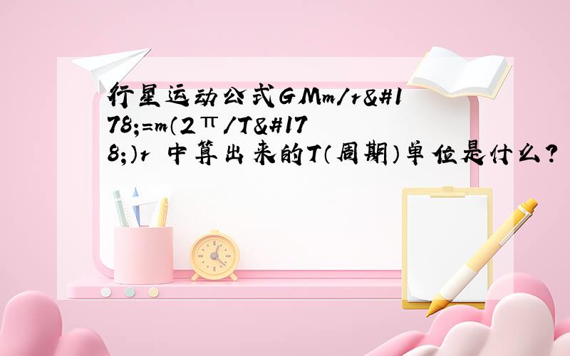 行星运动公式GMm/r²=m（2π/T²）r 中算出来的T（周期）单位是什么?