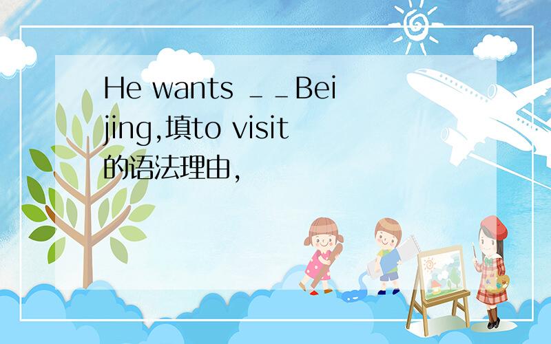 He wants ＿＿Beijing,填to visit的语法理由,