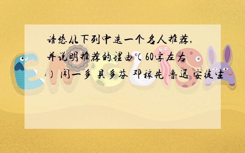 请您从下列中选一个名人推荐,并说明推荐的理由（60字左右） 闻一多 贝多芬 邓稼先 鲁迅 安徒生