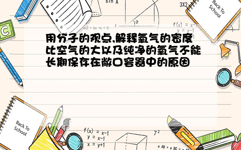 用分子的观点,解释氧气的密度比空气的大以及纯净的氧气不能长期保存在敞口容器中的原因