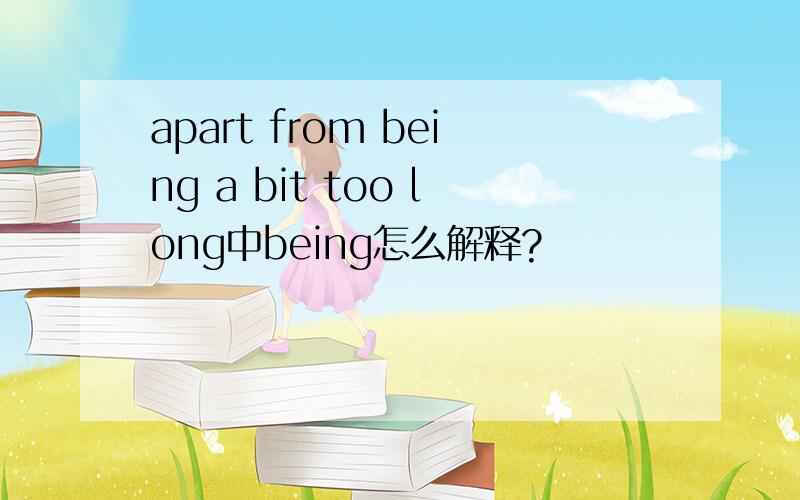 apart from being a bit too long中being怎么解释?