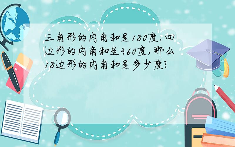 三角形的内角和是180度,四边形的内角和是360度,那么18边形的内角和是多少度?