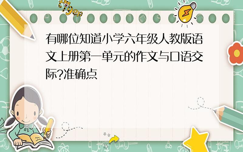 有哪位知道小学六年级人教版语文上册第一单元的作文与口语交际?准确点