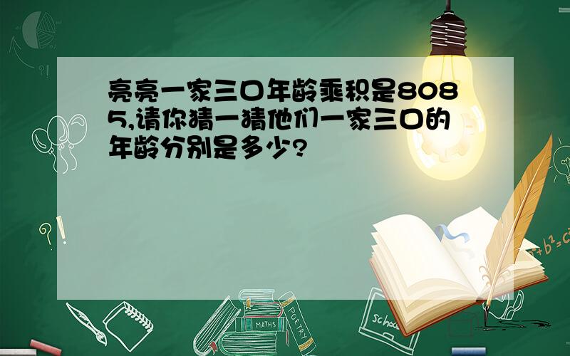 亮亮一家三口年龄乘积是8085,请你猜一猜他们一家三口的年龄分别是多少?