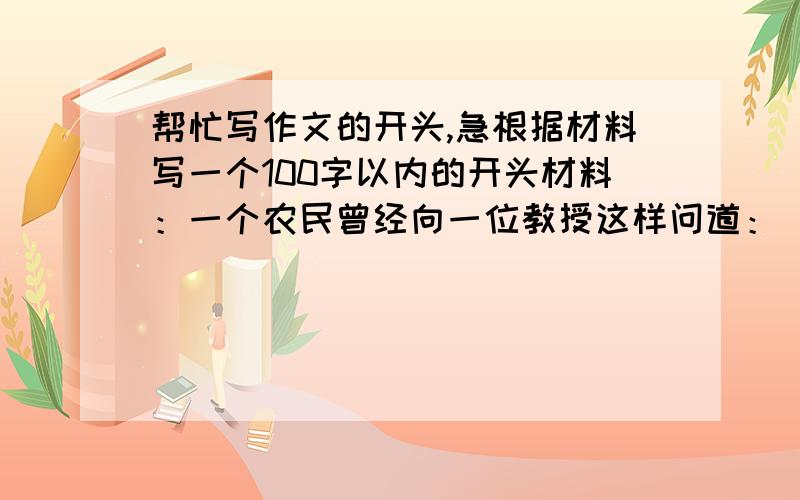 帮忙写作文的开头,急根据材料写一个100字以内的开头材料：一个农民曾经向一位教授这样问道：“先生,一个聋哑人曾到五金商店