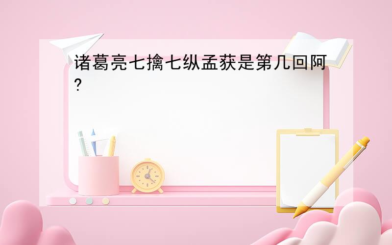 诸葛亮七擒七纵孟获是第几回阿?