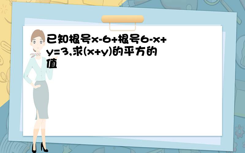 已知根号x-6+根号6-x+y=3,求(x+y)的平方的值