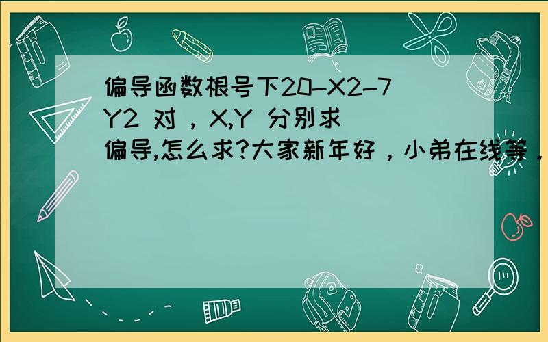 偏导函数根号下20-X2-7Y2 对 , X,Y 分别求偏导,怎么求?大家新年好，小弟在线等。谢谢了