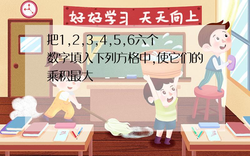 把1,2,3,4,5,6六个数字填入下列方格中,使它们的乘积最大