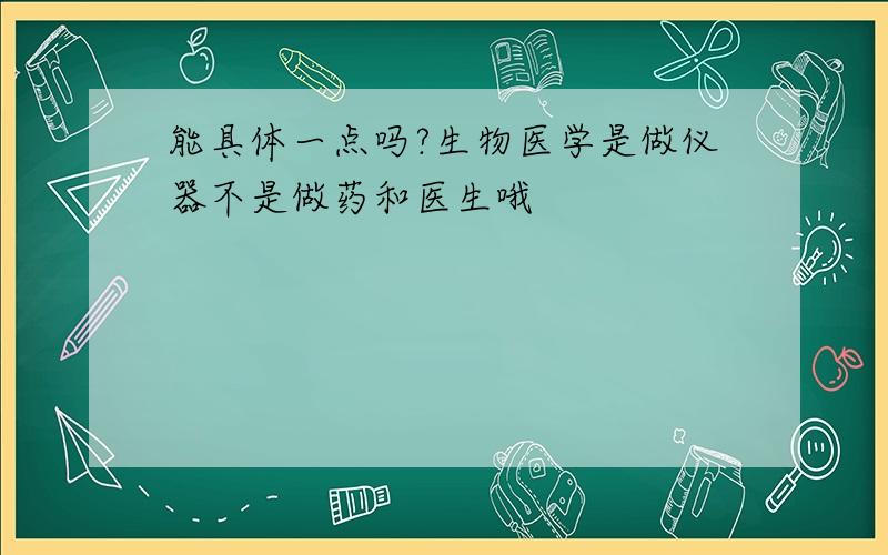 能具体一点吗?生物医学是做仪器不是做药和医生哦