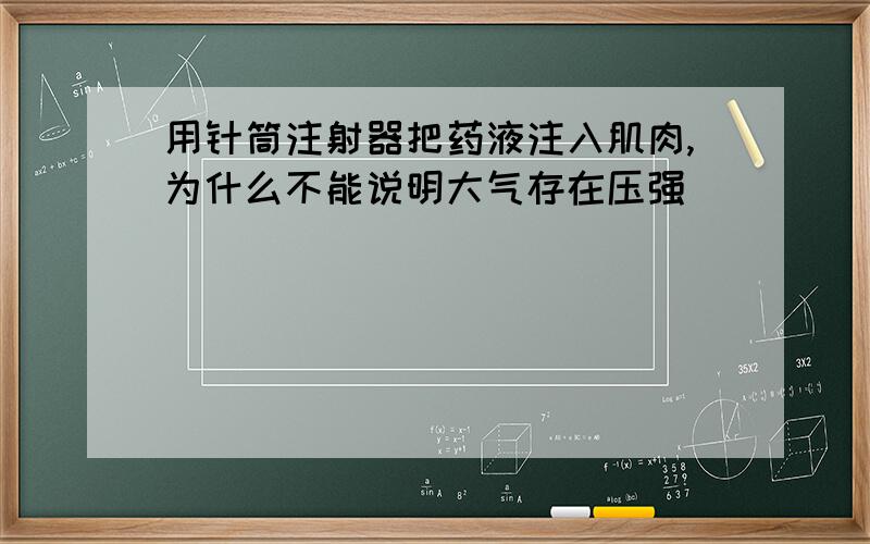 用针筒注射器把药液注入肌肉,为什么不能说明大气存在压强