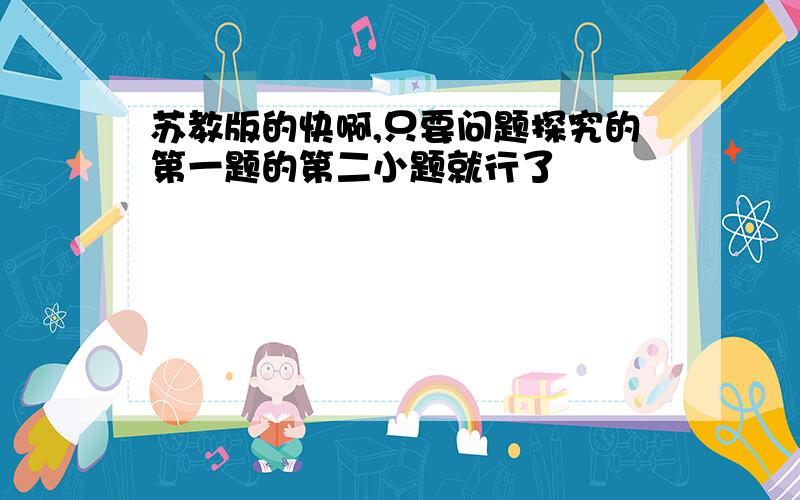 苏教版的快啊,只要问题探究的第一题的第二小题就行了