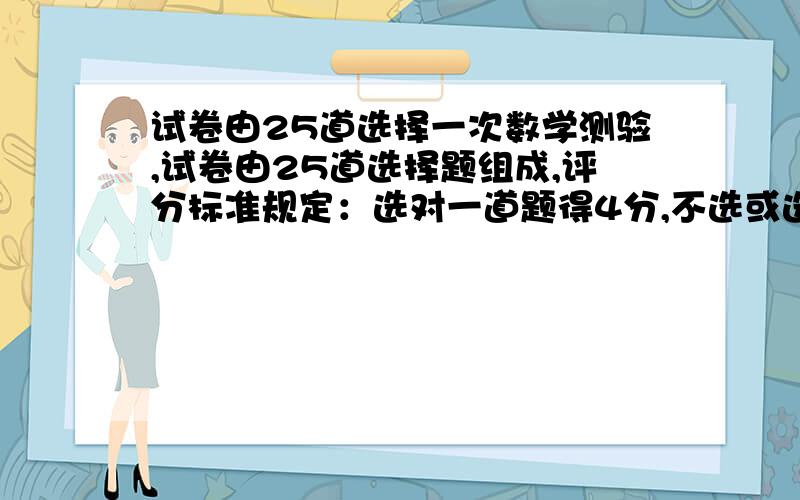 试卷由25道选择一次数学测验,试卷由25道选择题组成,评分标准规定：选对一道题得4分,不选或选错一题扣1分,小兰得了85