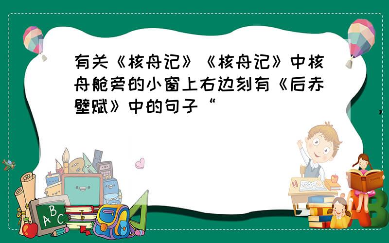 有关《核舟记》《核舟记》中核舟舱旁的小窗上右边刻有《后赤壁赋》中的句子“_________,________.”