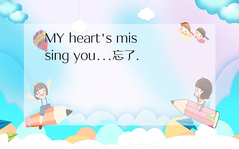 MY heart's missing you...忘了.