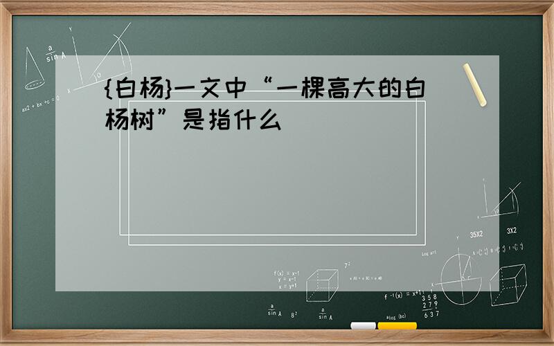 {白杨}一文中“一棵高大的白杨树”是指什么