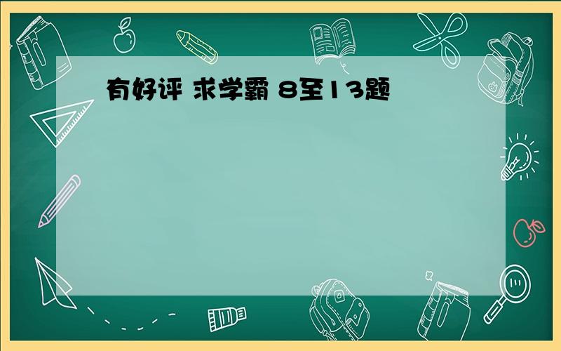 有好评 求学霸 8至13题