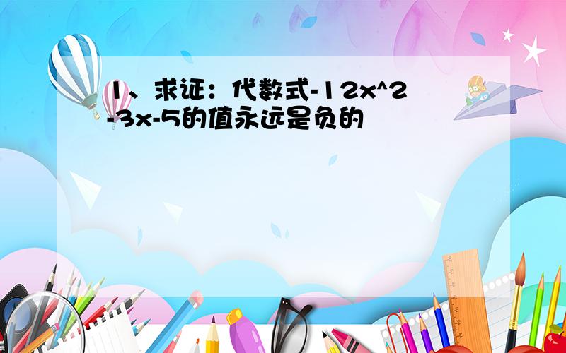 1、求证：代数式-12x^2-3x-5的值永远是负的