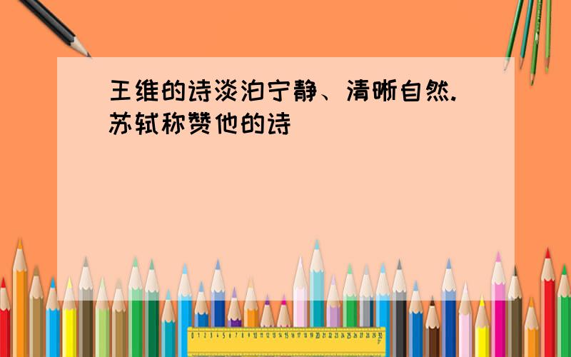 王维的诗淡泊宁静、清晰自然.苏轼称赞他的诗