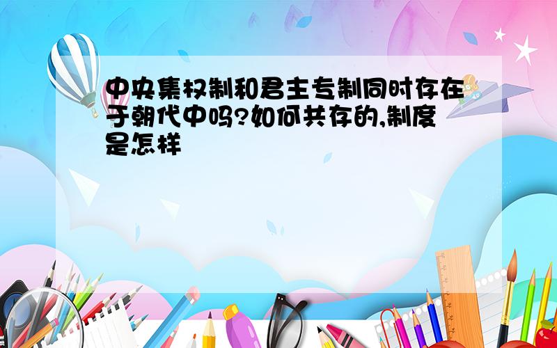 中央集权制和君主专制同时存在于朝代中吗?如何共存的,制度是怎样