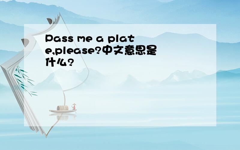 Pass me a plate,please?中文意思是什么?