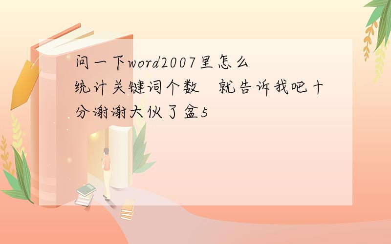 问一下word2007里怎么统计关键词个数　就告诉我吧十分谢谢大伙了盆5