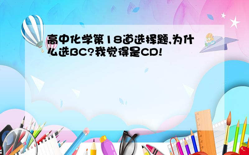 高中化学第18道选择题,为什么选BC?我觉得是CD!