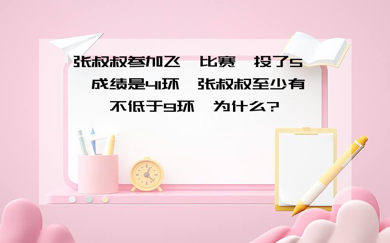 张叔叔参加飞镖比赛,投了5镖,成绩是41环,张叔叔至少有一镖不低于9环,为什么?