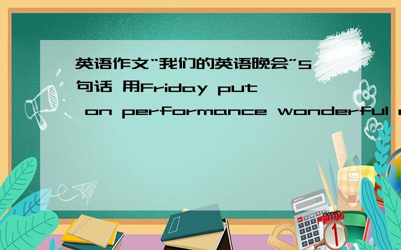 英语作文“我们的英语晚会”5句话 用Friday put on performance wonderful enjoy