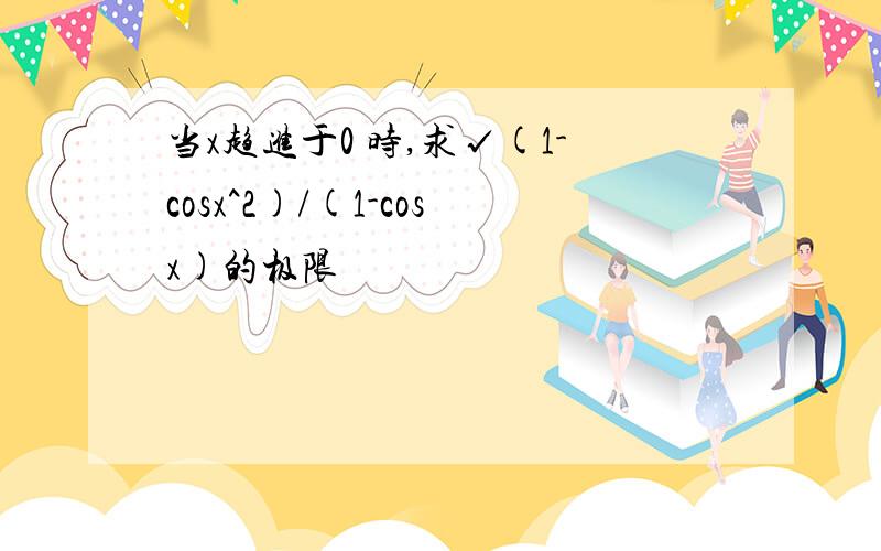 当x趋进于0 时,求√(1-cosx^2)/(1-cosx)的极限