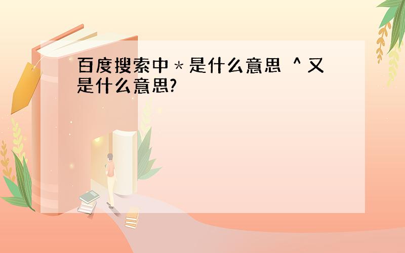 百度搜索中＊是什么意思 ＾又是什么意思?