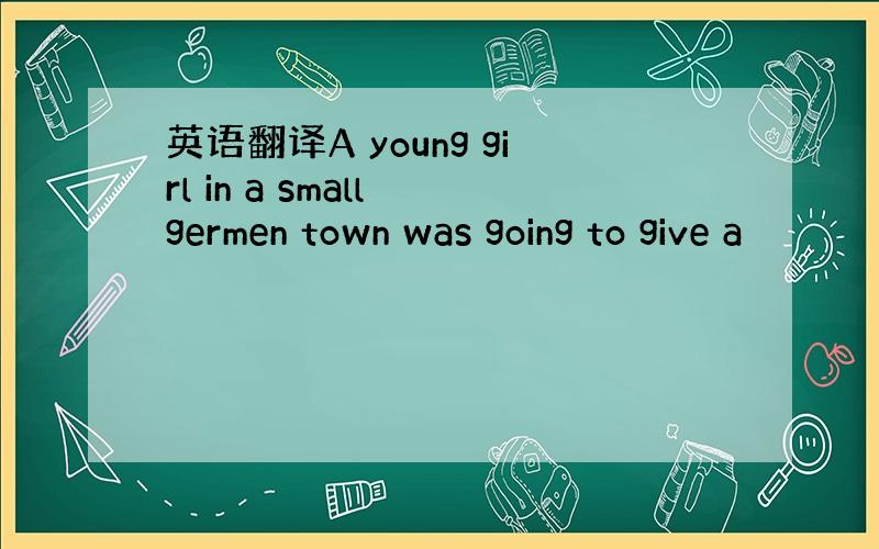 英语翻译A young girl in a small germen town was going to give a