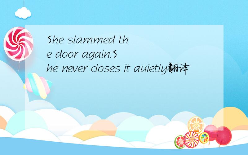 She slammed the door again.She never closes it auietly翻译