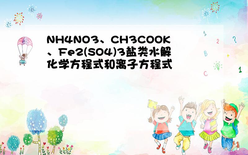 NH4NO3、CH3COOK、Fe2(SO4)3盐类水解化学方程式和离子方程式