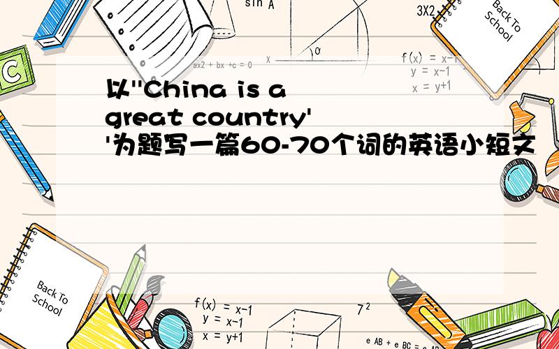 以''China is a great country''为题写一篇60-70个词的英语小短文