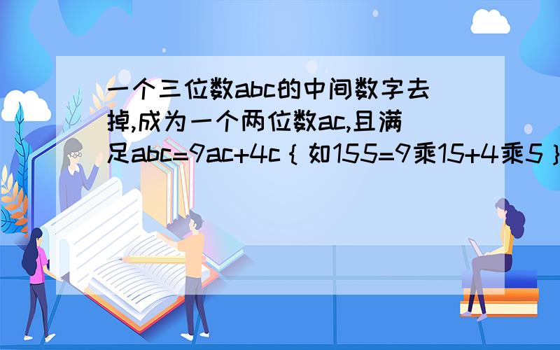 一个三位数abc的中间数字去掉,成为一个两位数ac,且满足abc=9ac+4c｛如155=9乘15+4乘5｝所有这样的三