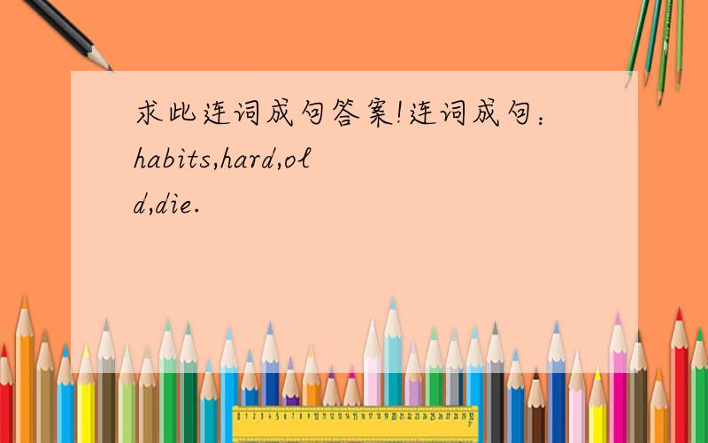 求此连词成句答案!连词成句：habits,hard,old,die.