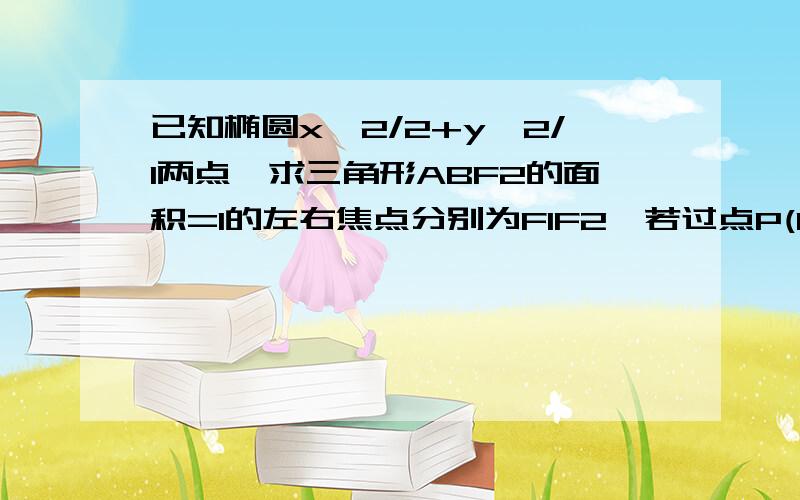 已知椭圆x^2/2+y^2/1两点,求三角形ABF2的面积=1的左右焦点分别为F1F2,若过点P(0,-2)及F1的直线