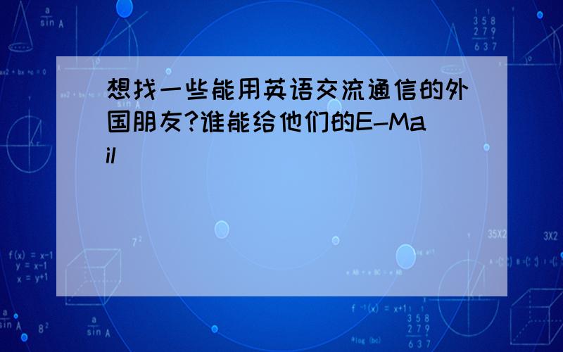 想找一些能用英语交流通信的外国朋友?谁能给他们的E-Mail