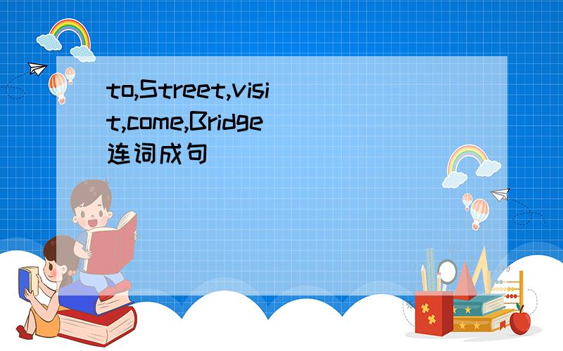 to,Street,visit,come,Bridge 连词成句