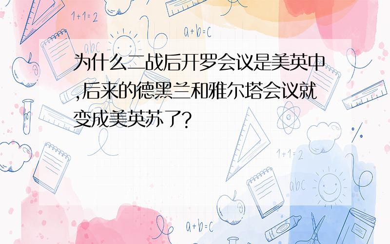 为什么二战后开罗会议是美英中,后来的德黑兰和雅尔塔会议就变成美英苏了?