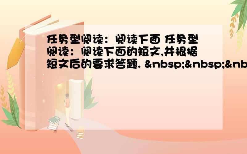 任务型阅读：阅读下面 任务型阅读：阅读下面的短文,并根据短文后的要求答题.     Our