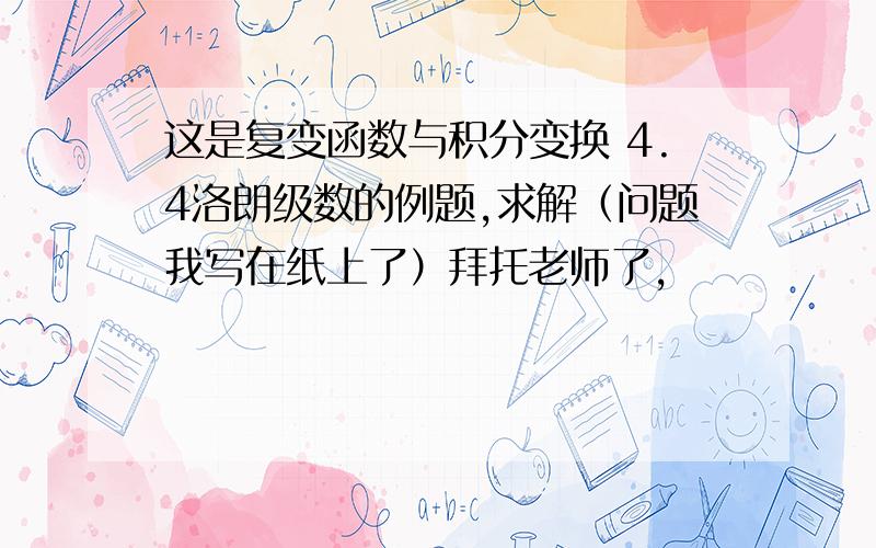 这是复变函数与积分变换 4.4洛朗级数的例题,求解（问题我写在纸上了）拜托老师了,