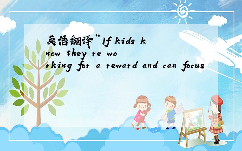 英语翻译“If kids know they’re working for a reward and can focus