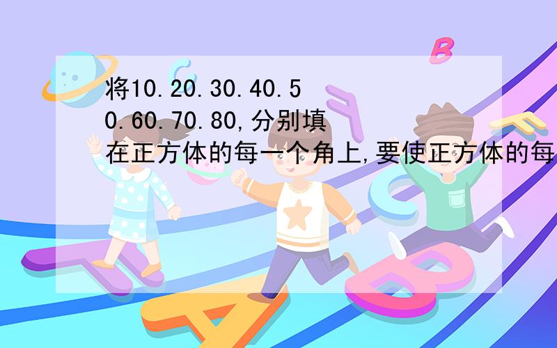 将10.20.30.40.50.60.70.80,分别填在正方体的每一个角上,要使正方体的每一个平面上的数字相加之和相等